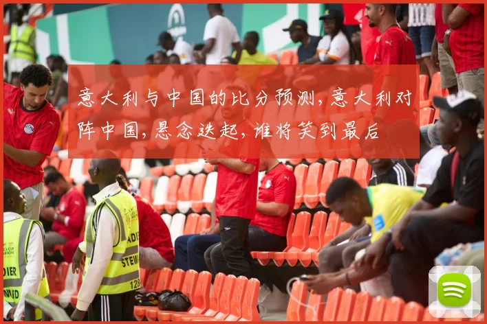 意大利与中国的比分预测,意大利对阵中国,悬念迭起,谁将笑到最后