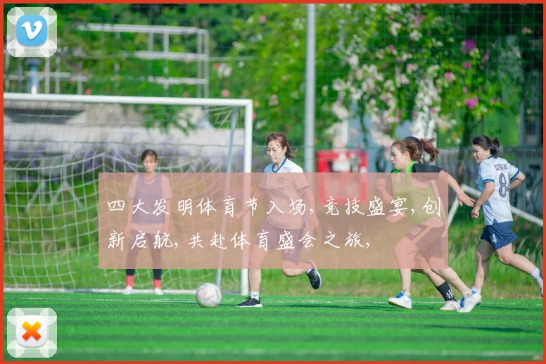 四大发明体育节入场,竞技盛宴,创新启航,共赴体育盛会之旅,
