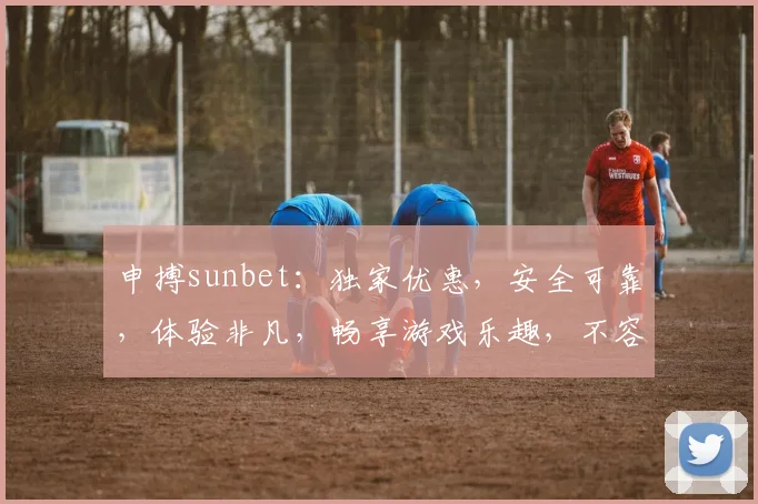 申搏sunbet：独家优惠，安全可靠，体验非凡，畅享游戏乐趣，不容错过